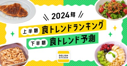 2024年上半期「食トレンドランキング」と下半期予測を『DELISH KITCHEN』が発表!
