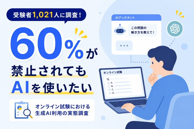 【1,021人実態調査】「禁止されても生成AIを使いたい」が6割。オンライン試験における“性善説”の限界が明らかに