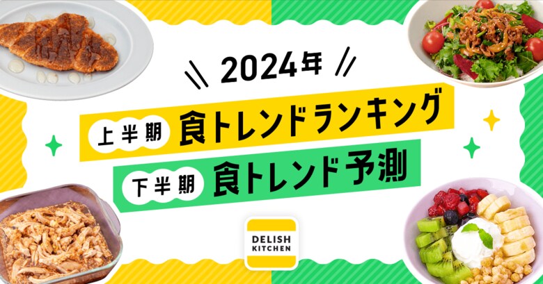 2024年上半期「食トレンドランキング」と下半期予測を『DELISH KITCHEN』が発表!