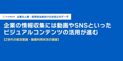 【Z世代の就活意識・動画利用状況の調査】企業の情報収集にはビジュアルコンテンツの活用が進む - 株式会社VIDWEB