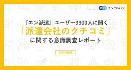 『エン派遣』ユーザー3300人に聞いた「派遣会社のクチコミ」意識調査ー『エン派遣』ユーザーアンケートー