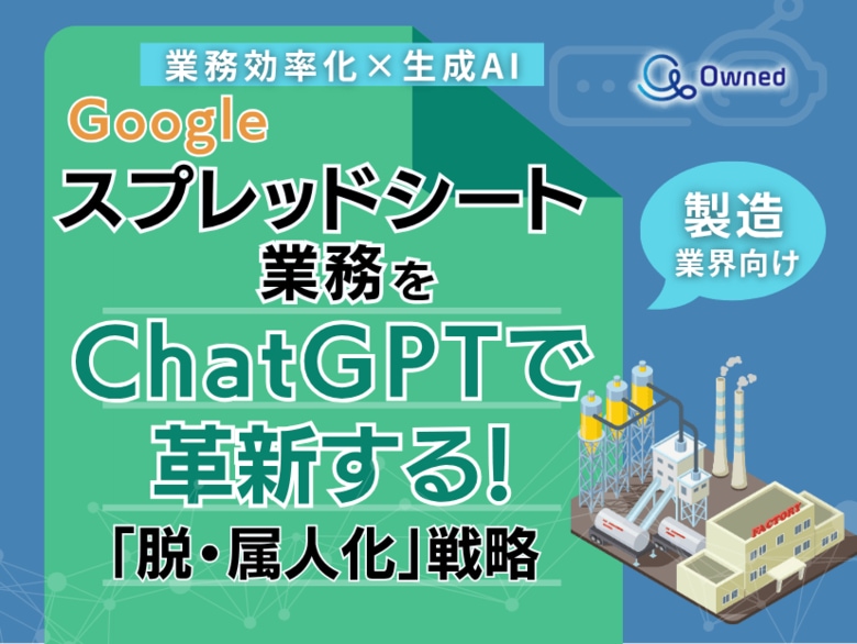 製造業界向け|【業務効率化×生成AI】Googleスプレッドシート業務をChatGPTで革新する!「脱・属人化」戦略【2025年6月版】