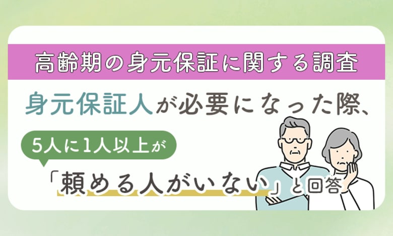 【高齢期の身元保証に関する調査】身元保証人が必要になった際、5人に1人以上が「頼める人がいない」と回答