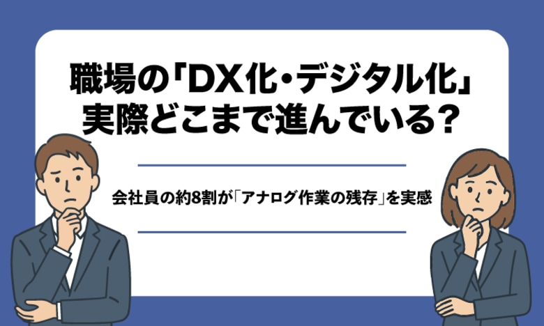 職場の「DX化・デジタル化」、実際どこまで進んでいる？会社員の約8割が「アナログ作業の残存」を実感