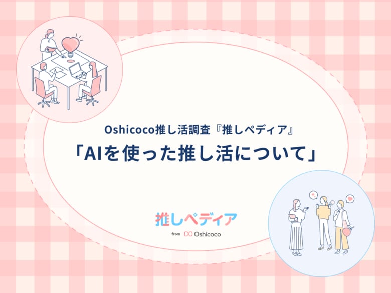 AIがもたらした「推し活」の進化とは|2人に1人がAI推し活する時代!!【Oshicoco推し活調査『推しぺディア』】