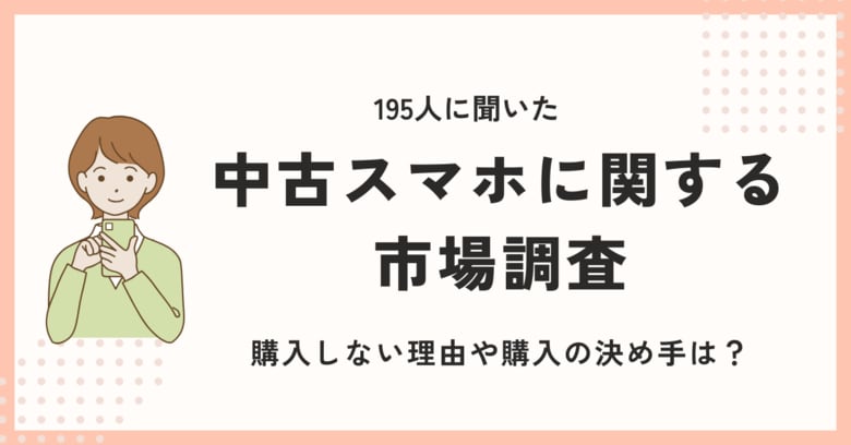 中古スマホに関する調査を195人に実施！購入しない理由や購入の決め手は？