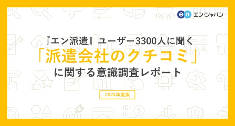 『エン派遣』ユーザー3300人に聞いた「派遣会社のクチコミ」意識調査ー『エン派遣』ユーザーアンケートー
