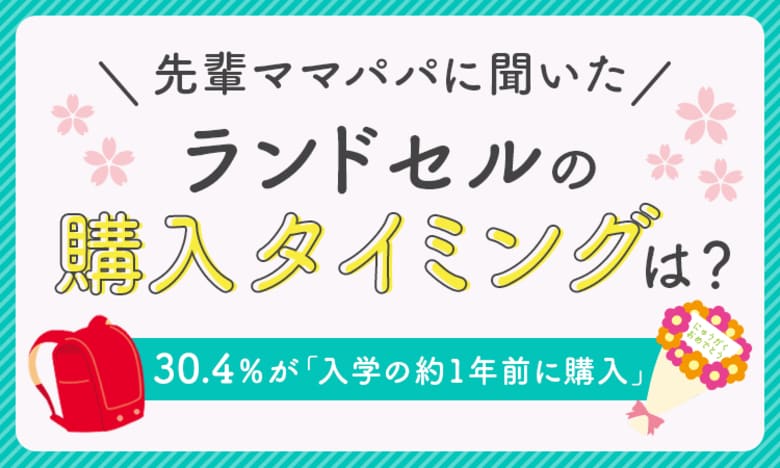【先輩ママパパに聞いた】ランドセルの購入タイミングは?30.4%が「入学の約1年前に購入」