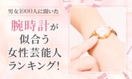 【男女1000人に聞いた】腕時計が似合う女性芸能人ランキング！