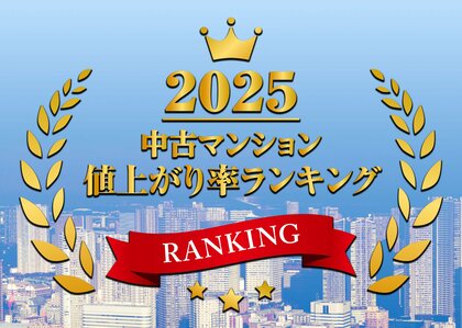 2025年中古マンション値上がり率ランキングTOP100都心部を中心に価格高騰が加速、資産価値が倍増した物件も