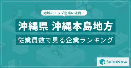【沖縄県沖縄本島地方】従業員数ランキングを公開!/SalesNow DBレポート