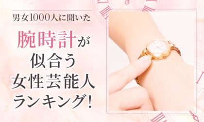 【男女1000人に聞いた】腕時計が似合う女性芸能人ランキング！
