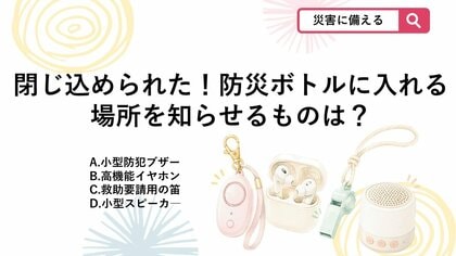 【防災クイズ】声が出なくても大丈夫！「防災ボトル」に忍ばせる救助要請グッズは？