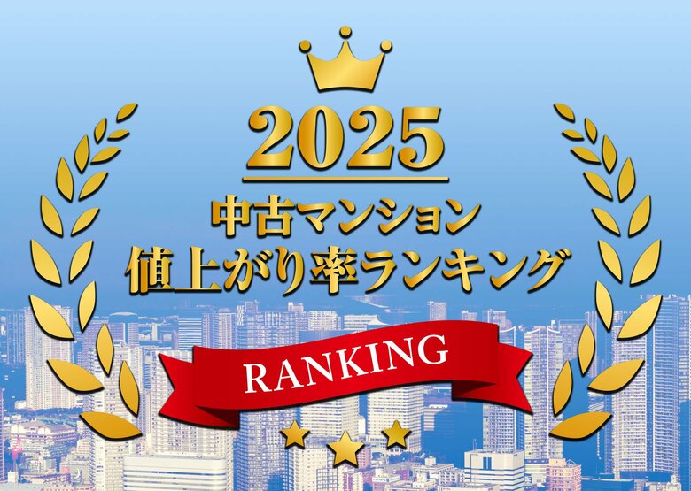 2025年中古マンション値上がり率ランキングTOP100都心部を中心に価格高騰が加速、資産価値が倍増した物件も