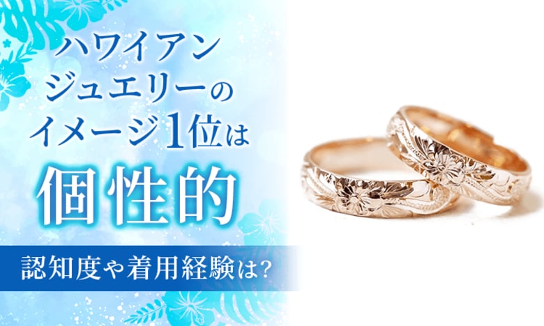 ハワイアンジュエリーのイメージ1位は「個性的」。認知度や着用経験は？