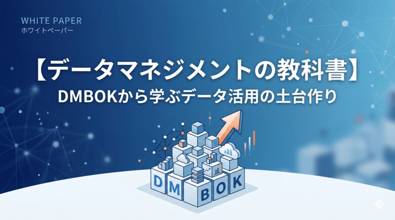 【データ活用で迷子にならないための決定版】“DX・AI推進の前に知るべき基礎知識” 実践ガイド『【データマネジメントの教科書】DMBOKから学ぶデータ活用の土台作り』を無料公開
