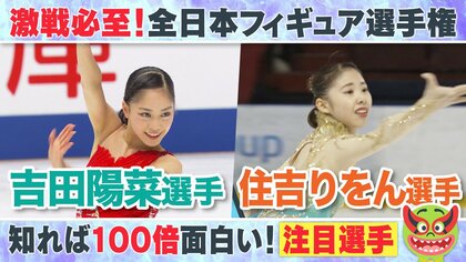【2人の新星】トリプルアクセルの吉田陽菜選手・日本女子初4回転トゥループの住吉りをん選手【全日本フィギュア】