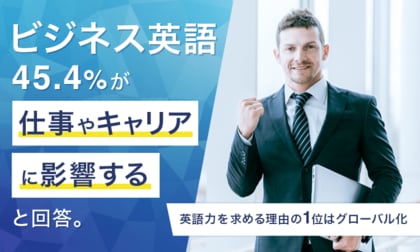 ビジネス英語、45.4%が「仕事やキャリアに影響する」と回答。英語力を求める理由の1位はグローバル化