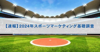 【速報】2024年スポーツマーケティング基礎調査 ~スタジアム観戦市場が昨年比57.0%増と大幅伸長。メジャーリーグ(MLB)のファン人口は昨年比23.8%増と大幅増、5年連続で増加~
