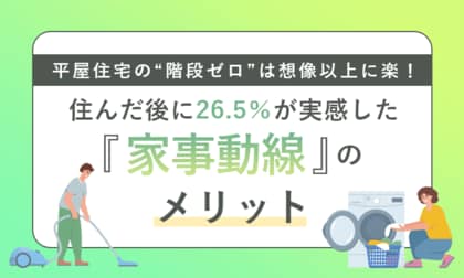 平屋住宅の“階段ゼロ”は想像以上に楽！住んだ後に26.5％が実感した「家事動線」のメリット