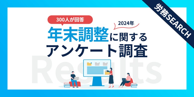 給与所得者300名が回答!年末調整で最も負担なこととは?年末調整に関するアンケート調査結果