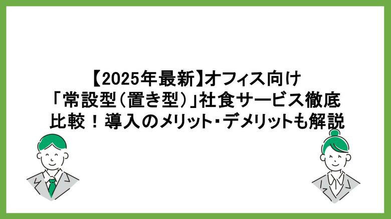 【2026年最新比較】常設型（置き型）社食サービスおすすめ16選を公開！多様化する「食の福利厚生」から自社に最適な選択肢を見極めるポイントとは？