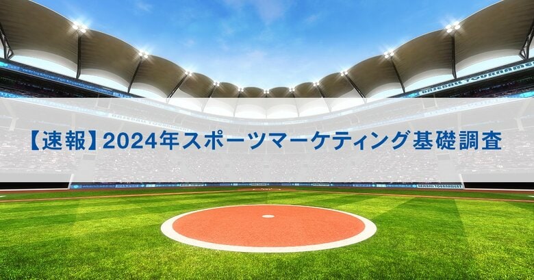 【速報】2024年スポーツマーケティング基礎調査 ~スタジアム観戦市場が昨年比57.0%増と大幅伸長。メジャーリーグ(MLB)のファン人口は昨年比23.8%増と大幅増、5年連続で増加~