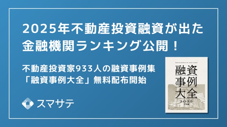 【最新版】スマサテ、933名の不動産投資融資実例を公開、「融資事例大全2025下半期」を投資家・法人向けに無料配布開始