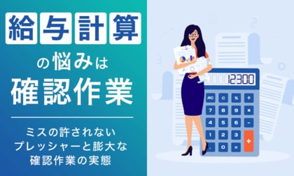 給与計算の悩みは「確認作業」。ミスの許されないプレッシャーと膨大な確認作業の実態