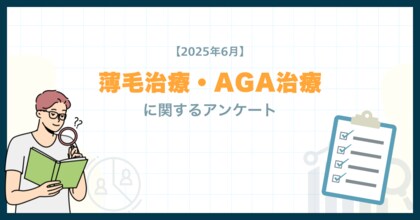 【2025年6月】薄毛治療・AGA治療に関するアンケート