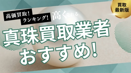 真珠買取のおすすめ業者8選!失敗しない選び方や口コミ・評判も解説