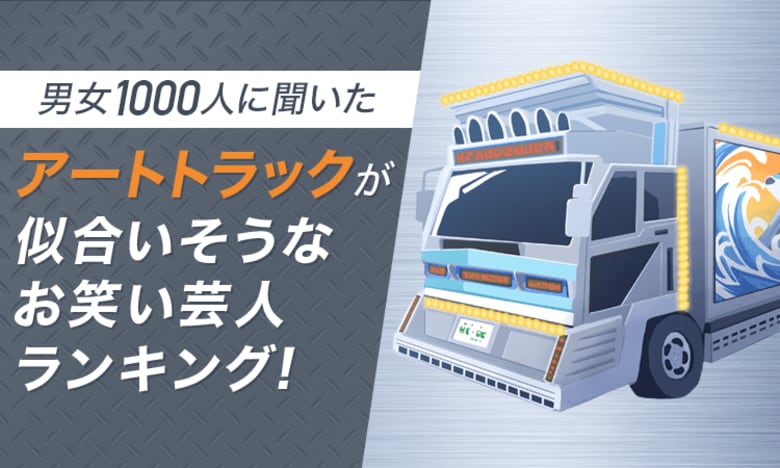 【男女1000人に聞いた】アートトラックが似合いそうなお笑い芸人ランキング！
