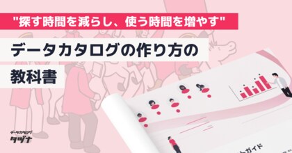 【探す時間を減らし、使う時間を増やすための実務徹底ノウハウ】データカタログの作り方の教科書を無料公開！