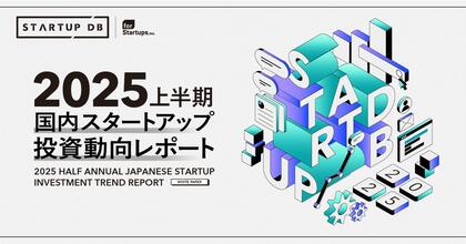 STARTUP DB独自調査による「【2025年上半期】国内スタートアップ投資動向レポート」を公開