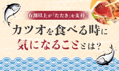 6割以上が「たたき」を支持！ カツオを食べる時に気になることとは？