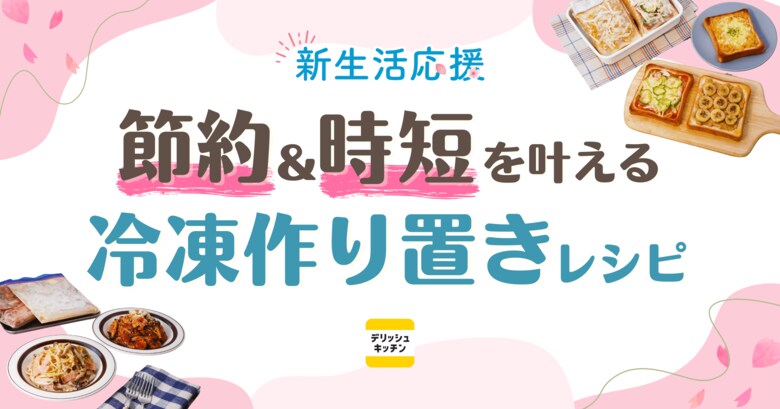 「冷凍作り置き」の検索頻度は5年で約3.3倍に増加！『デリッシュキッチン』が時短と節約を両立する新生活応援レシピを公開