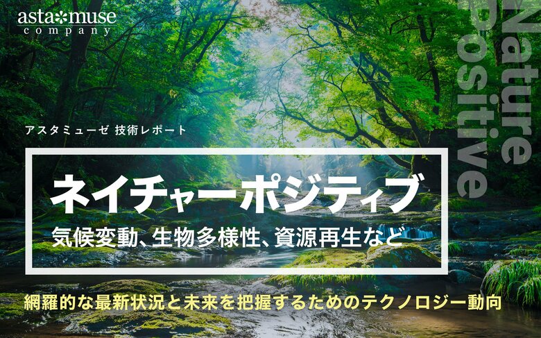 「ネイチャーポジティブ(気候変動、生物多様性、資源再生など)」の網羅的な最新状況と未来を把握するためのテクノロジー動向