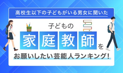 【高校生以下の子どもがいる男女に聞いた】子どもの家庭教師をお願いしたい芸能人ランキング！