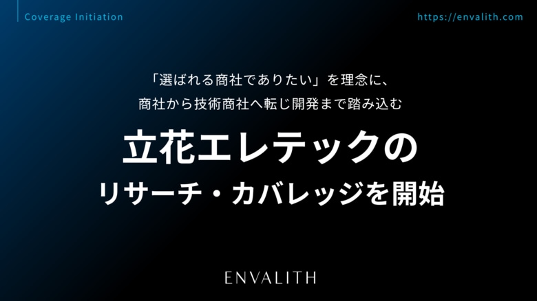 「選ばれる商社でありたい」を理念に、商社から技術商社へ転じ開発まで踏み込む「立花エレテック」のリサーチ・カバレッジを8/3より開始｜次世代型の株式リサーチ「ENVALITH（エンヴァリス）」