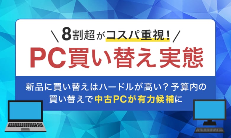 【8割超がコスパ重視!PC買い替え実態】新品に買い替えはハードルが高い?予算内の買い替えで中古PCが有力候補に