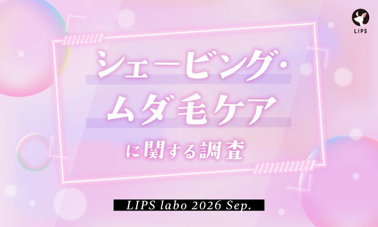 【LIPS labo】約半数が「肌への負担・かぶれ」に悩む！美容関心層1,780名に聞いた"ムダ毛処理"のリアル