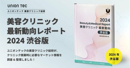 《ユニオンテック》美容医療クリニック開業に必要なマーケット情報をまとめた美容クリニック最新動向レポートを無料公開【2024年・渋谷版】