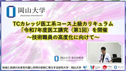 【岡山大学】TCカレッジ医工系コース上級カリキュラム「令和7年度医工講究（第1回）を開催～技術職員の高度化に向けて～