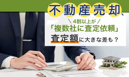 不動産売却、4割以上が「複数社に査定依頼」査定額に大きな差も？