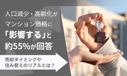 【意識調査】人口減少・高齢化がマンション価格に「影響する」と約55％が回答。売却タイミングや住み替えのリアルとは？
