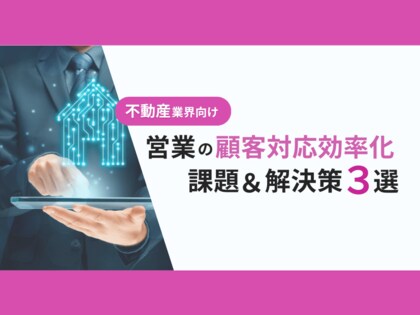 不動産業界向け|営業部の顧客対応の課題と効率化するための解決策をまとめたレポートを無料公開【2024年10月版】