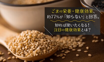 ごまの栄養・健康効果、約77％が「知らない」と回答。知れば使いたくなる！注目の健康効果とは？