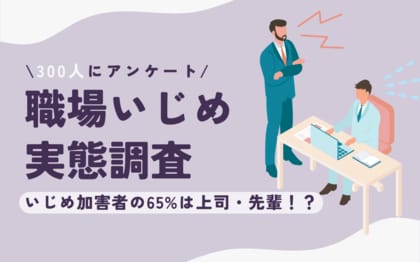 【調査結果】職場いじめ・パワハラの体験談を300人に聞いてみた