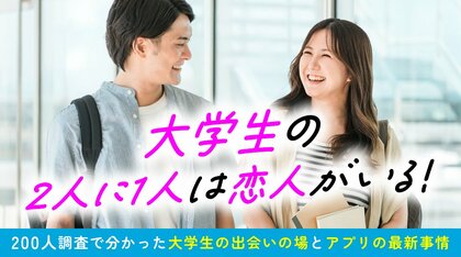 大学生の約6割は恋人がいる｜出会いの場は「同じ大学」が最多、マッチングアプリの利用には約6割が好意的な回答（ハッピーメール調べ）