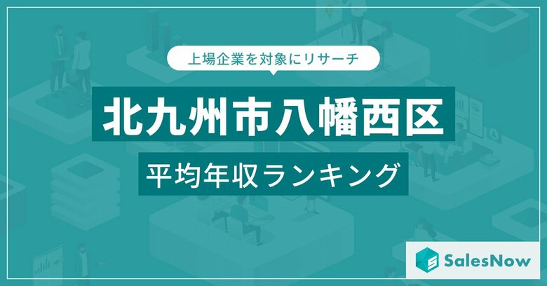 【北九州市八幡西区】上場企業平均年収ランキングを公開!/SalesNow DBレポート